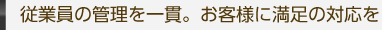 従業員の管理を一貫。お客様に満足の対応を