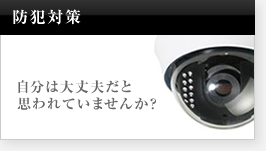 防犯対策 自分は大丈夫だと思われていませんか？
